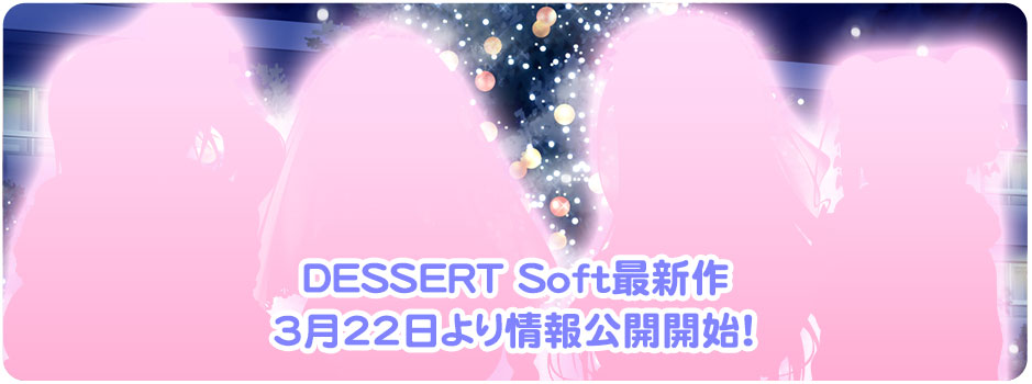 【DESSERT Soft】３月２２日（金）より新作情報公開開始！！