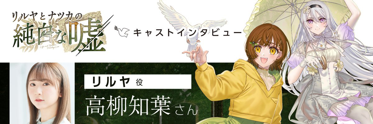 『リルヤとナツカの純白な嘘』キャストコメント リルヤ役 高柳知葉さん／ナツカ役 伊駒ゆりえさん
