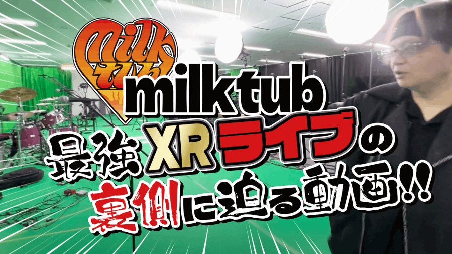 milktub XRliveの裏側に迫る動画