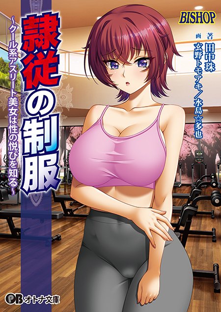 【オトナ文庫】隷従の制服 ～クール系アスリート美女は性の悦びを知る～（原作：BISHOP）【本日発売】